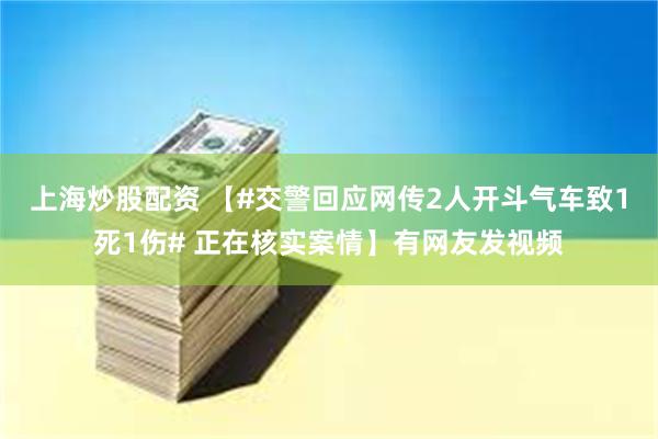 上海炒股配资 【#交警回应网传2人开斗气车致1死1伤# 正在核实案情】有网友发视频