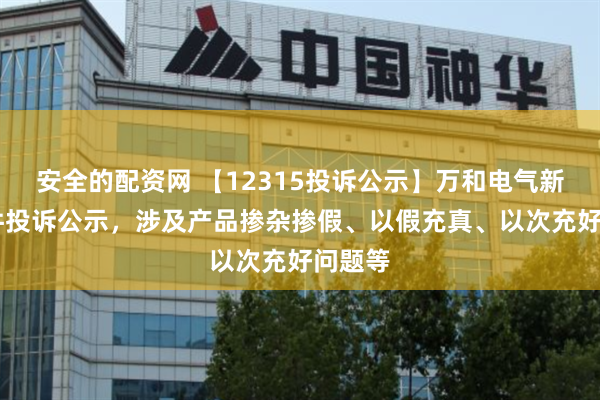 安全的配资网 【12315投诉公示】万和电气新增13件投诉公示，涉及产品掺杂掺假、以假充真、以次充好问题等