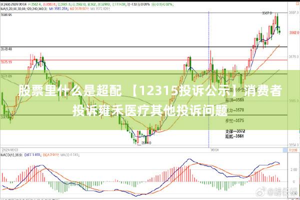 股票里什么是超配 【12315投诉公示】消费者投诉雍禾医疗其他投诉问题