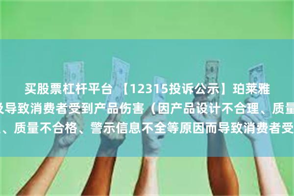 买股票杠杆平台 【12315投诉公示】珀莱雅新增3件投诉公示，涉及导致消费者受到产品伤害（因产品设计不合理、质量不合格、警示信息不全等原因而导致消费者受到产品伤害）问题等