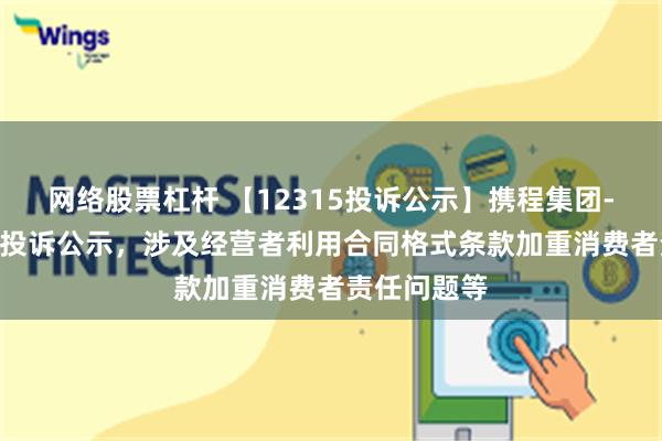 网络股票杠杆 【12315投诉公示】携程集团-S新增16件投诉公示，涉及经营者利用合同格式条款加重消费者责任问题等