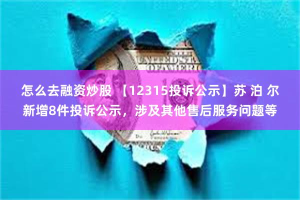 怎么去融资炒股 【12315投诉公示】苏 泊 尔新增8件投诉公示，涉及其他售后服务问题等