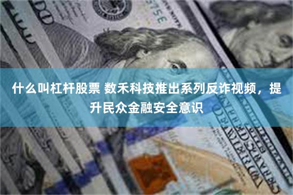 什么叫杠杆股票 数禾科技推出系列反诈视频，提升民众金融安全意识