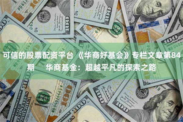 可信的股票配资平台 《华商好基会》专栏文章第84期     华商基金：超越平凡的探索之路