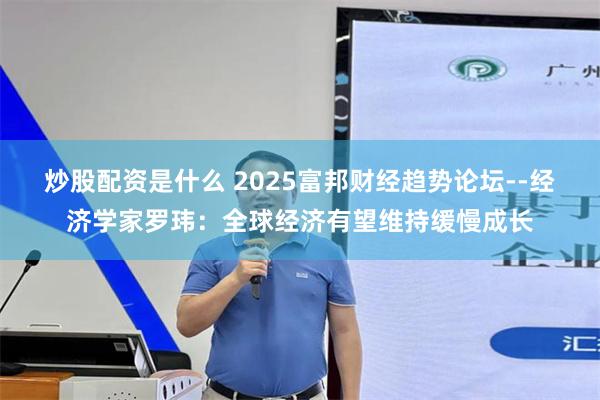 炒股配资是什么 2025富邦财经趋势论坛--经济学家罗玮：全球经济有望维持缓慢成长