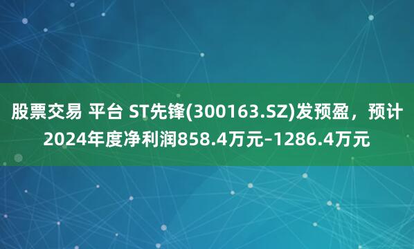 股票交易 平台 ST先锋(300163.SZ)发预盈，预计2024年度净利润858.4万元–1286.4万元