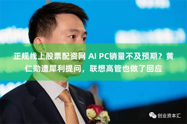 正规线上股票配资网 AI PC销量不及预期？黄仁勋遭犀利提问，联想高管也做了回应