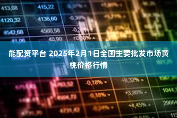 能配资平台 2025年2月1日全国主要批发市场黄桃价格行情