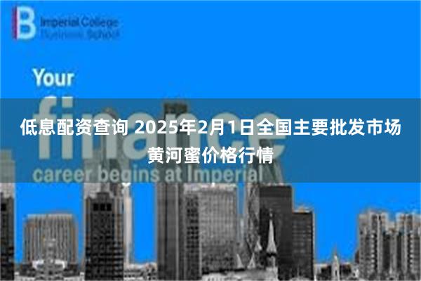 低息配资查询 2025年2月1日全国主要批发市场黄河蜜价格行情