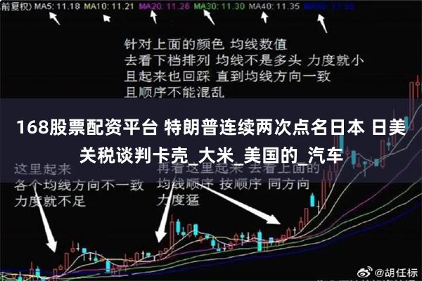 168股票配资平台 特朗普连续两次点名日本 日美关税谈判卡壳_大米_美国的_汽车